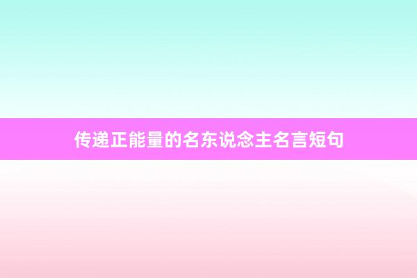 传递正能量的名东说念主名言短句