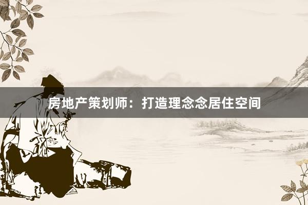 房地产策划师：打造理念念居住空间