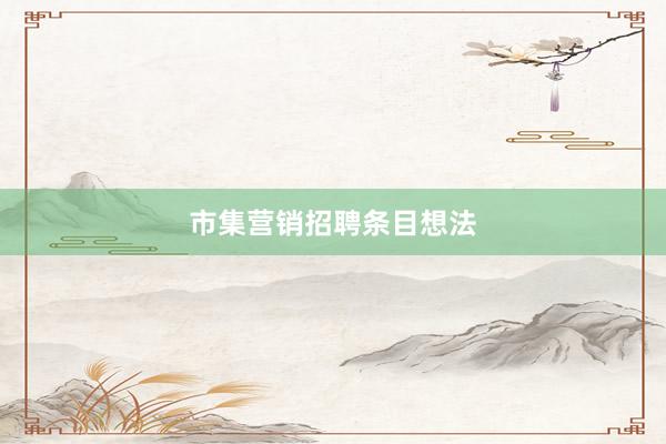 市集营销招聘条目想法