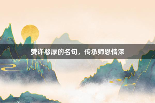 赞许憨厚的名句，传承师恩情深